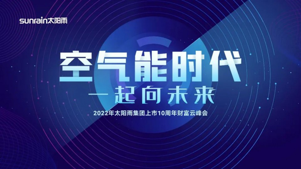 “空氣能時(shí)代?一起向未來(lái)”2022年太陽(yáng)雨集團(tuán)上市10周年財(cái)富云峰會(huì)圓滿舉行